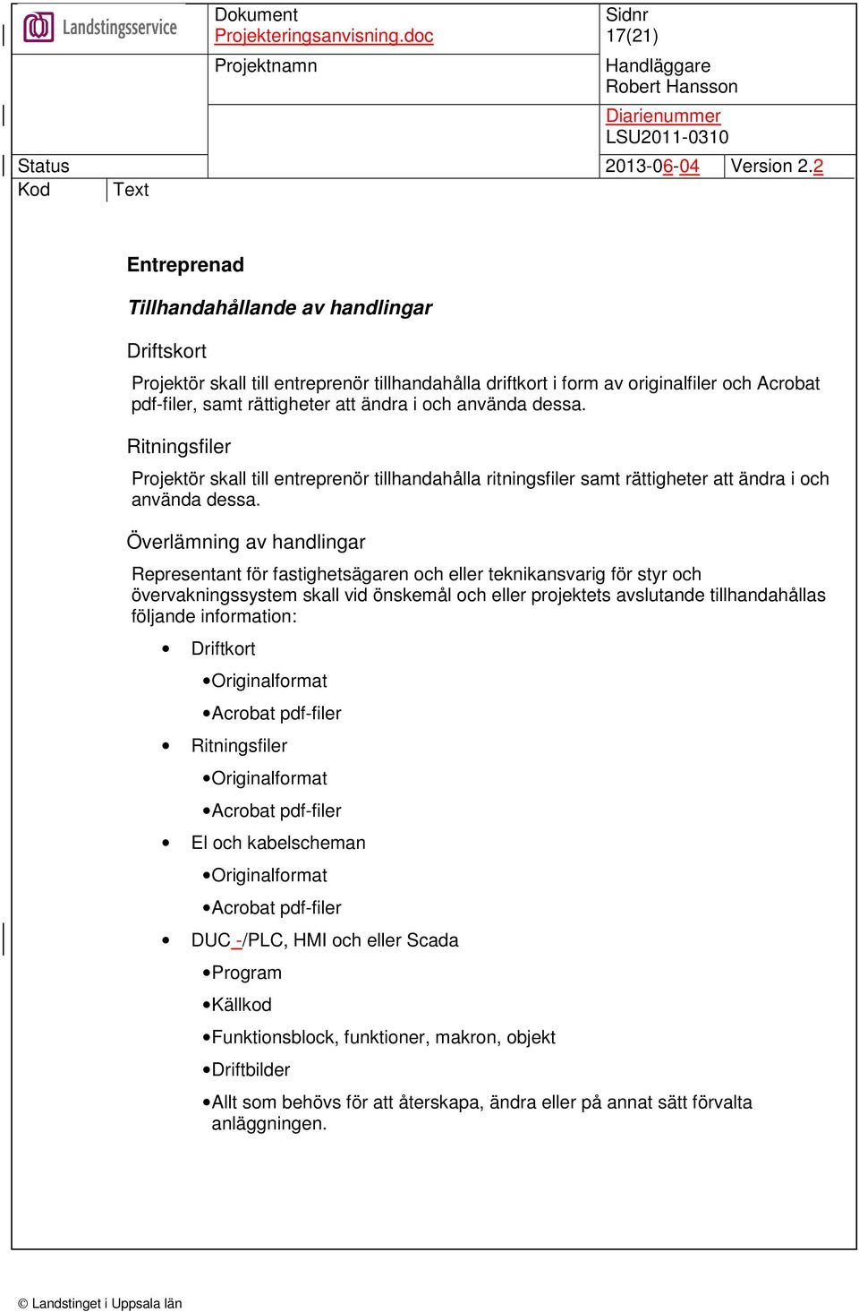 Överlämning av handlingar Representant för fastighetsägaren och eller teknikansvarig för styr och övervakningssystem skall vid önskemål och eller projektets avslutande tillhandahållas följande