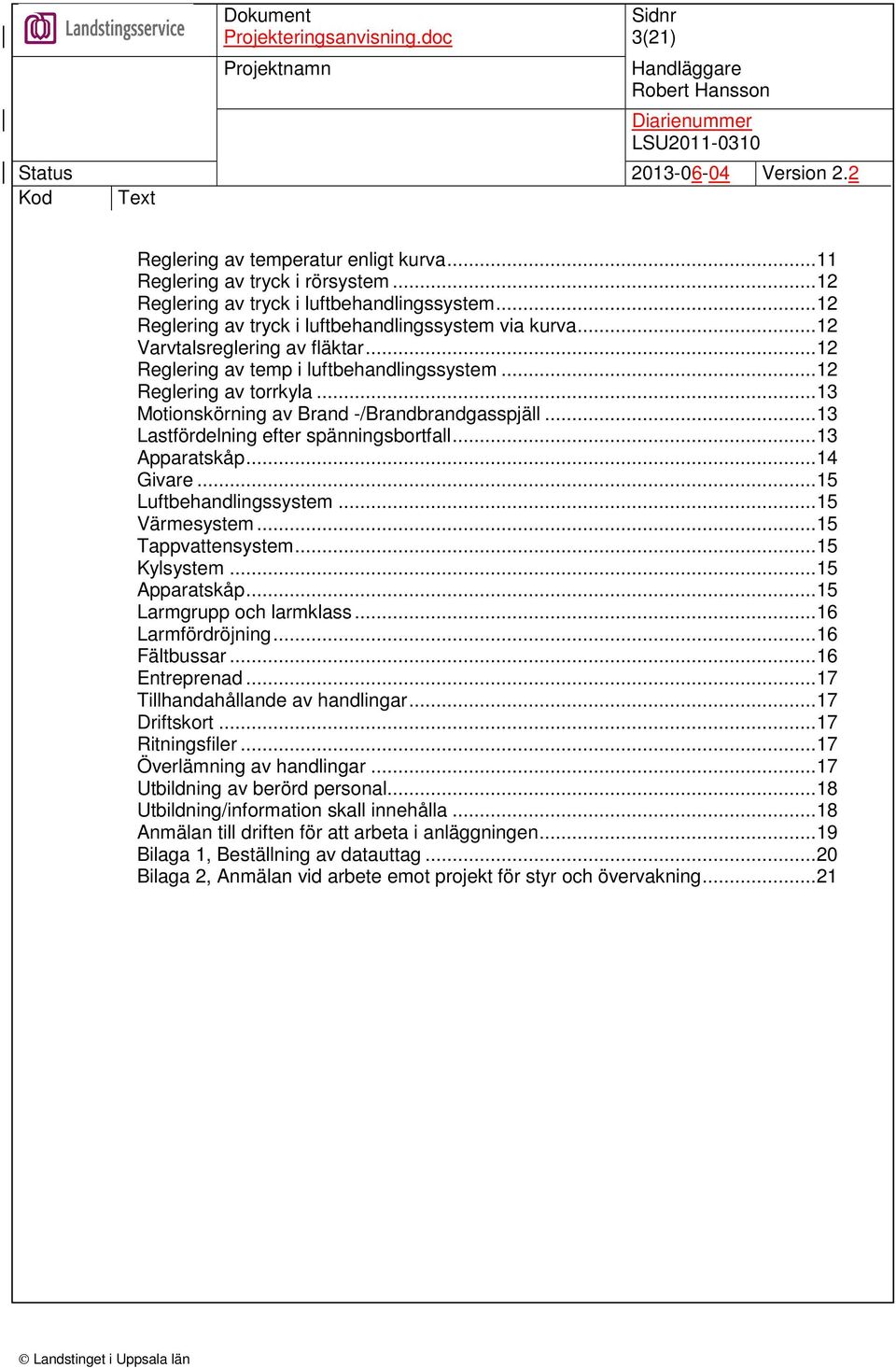 ..13 Lastfördelning efter spänningsbortfall...13 Apparatskåp...14 Givare...15 Luftbehandlingssystem...15 Värmesystem...15 Tappvattensystem...15 Kylsystem...15 Apparatskåp...15 Larmgrupp och larmklass.