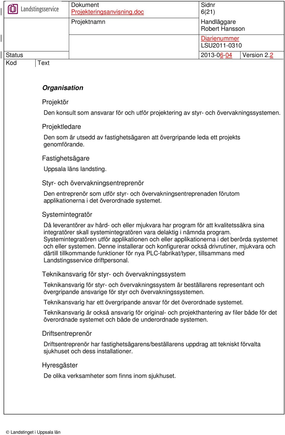 Styr- och övervakningsentreprenör Den entreprenör som utför styr- och övervakningsentreprenaden förutom applikationerna i det överordnade systemet.