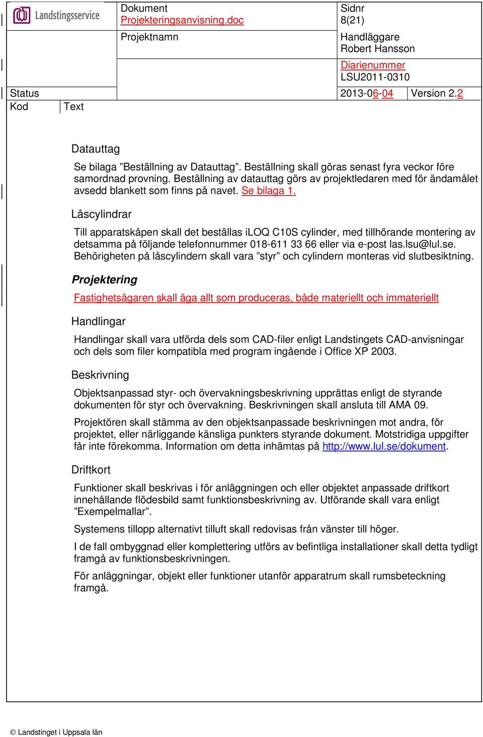 Låscylindrar Till apparatskåpen skall det beställas iloq C10S cylinder, med tillhörande montering av detsamma på följande telefonnummer 018-611 33 66 eller via e-post las.lsu@lul.se.