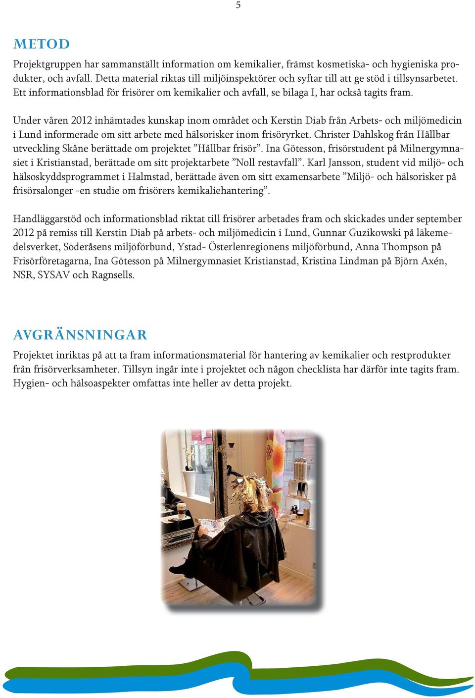 Under våren 2012 inhämtades kunskap inom området och Kerstin Diab från Arbets- och miljömedicin i Lund informerade om sitt arbete med hälsorisker inom frisöryrket.