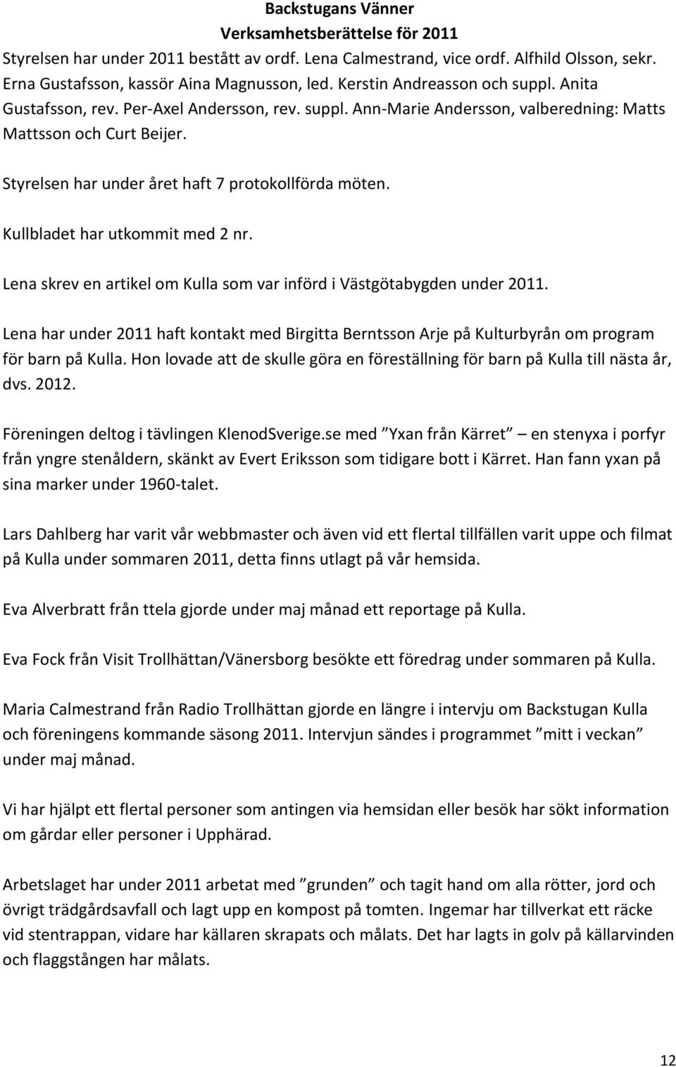 Styrelsen har under året haft 7 protokollförda möten. Kullbladet har utkommit med 2 nr. Lena skrev en artikel om Kulla som var införd i Västgötabygden under 2011.