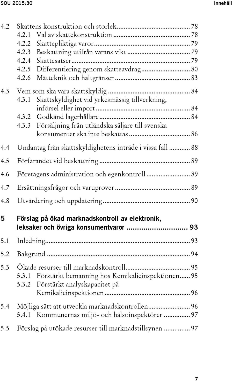 .. 84 4.3.2 Godkänd lagerhållare... 84 4.3.3 Försäljning från utländska säljare till svenska konsumenter ska inte beskattas... 86 4.4 Undantag från skattskyldighetens inträde i vissa fall... 88 4.