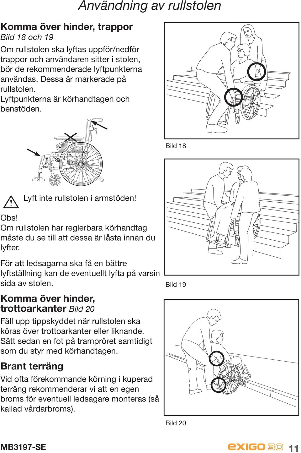Om rullstolen har reglerbara körhandtag måste du se till att dessa är låsta innan du lyfter. För att ledsagarna ska få en bättre lyftställning kan de eventuellt lyfta på varsin sida av stolen.