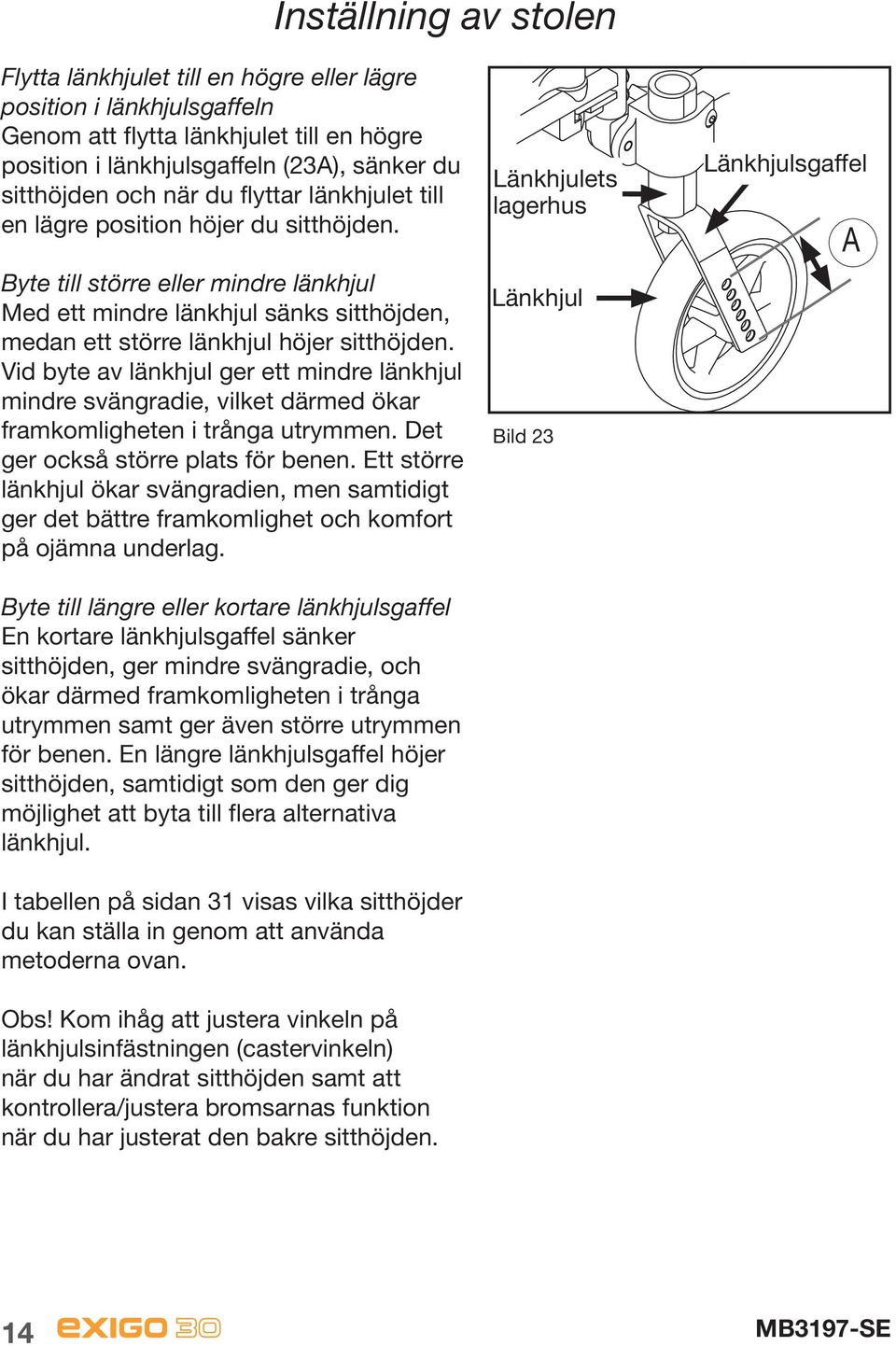 Vid byte av länkhjul ger ett mindre länkhjul mindre svängradie, vilket därmed ökar framkomligheten i trånga utrymmen. Det ger också större plats för benen.