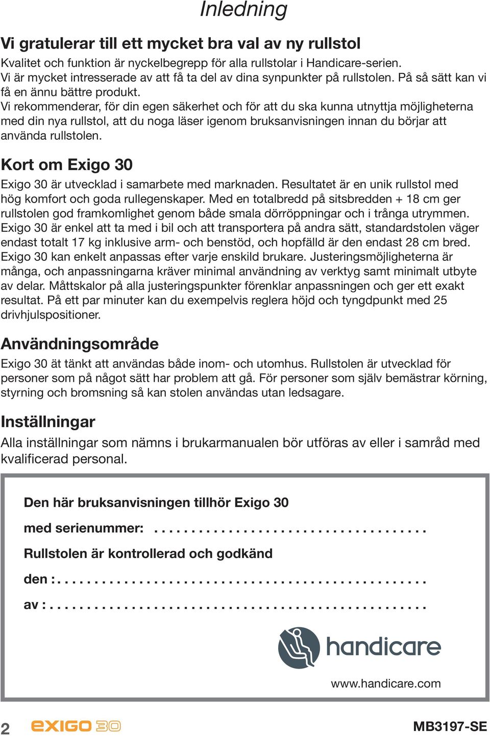 Vi rekommenderar, för din egen säkerhet och för att du ska kunna utnyttja möjligheterna med din nya rullstol, att du noga läser igenom bruksanvisningen innan du börjar att använda rullstolen.