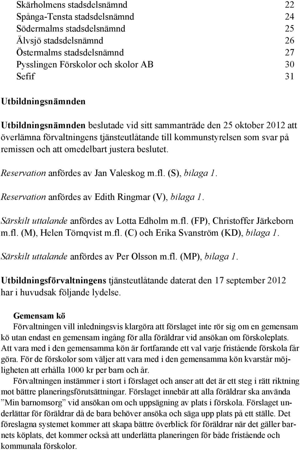 justera beslutet. Reservation anfördes av Jan Valeskog m.fl. (S), bilaga 1. Reservation anfördes av Edith Ringmar (V), bilaga 1. Särskilt uttalande anfördes av Lotta Edholm m.fl. (FP), Christoffer Järkeborn m.