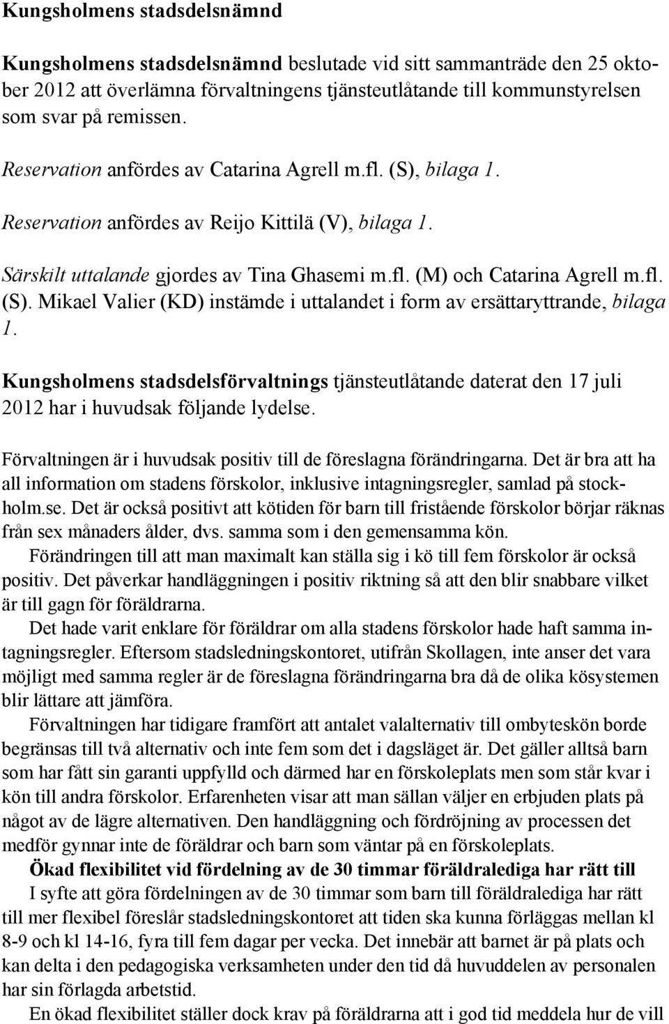 Kungsholmens stadsdelsförvaltnings tjänsteutlåtande daterat den 17 juli 2012 har i huvudsak följande lydelse. Förvaltningen är i huvudsak positiv till de föreslagna förändringarna.