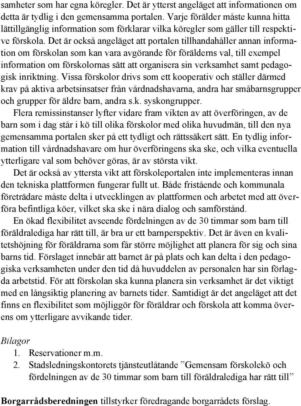 Det är också angeläget att portalen tillhandahåller annan information om förskolan som kan vara avgörande för förälderns val, till exempel information om förskolornas sätt att organisera sin