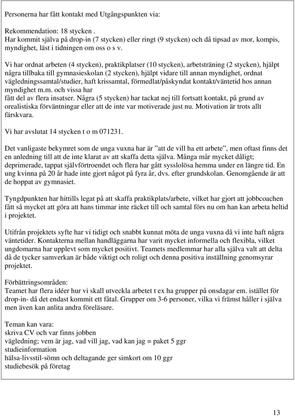 Vi har ordnat arbeten (4 stycken), praktikplatser (10 stycken), arbetsträning (2 stycken), hjälpt några tillbaka till gymnasieskolan (2 stycken), hjälpt vidare till annan myndighet, ordnat