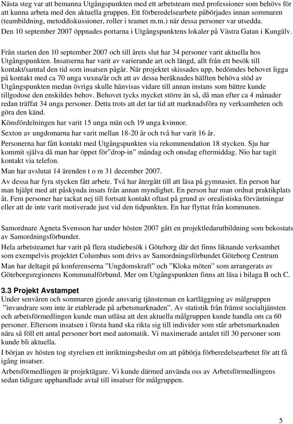 Den 10 september 2007 öppnades portarna i Utgångspunktens lokaler på Västra Gatan i Kungälv. Från starten den 10 september 2007 och till årets slut har 34 personer varit aktuella hos Utgångspunkten.