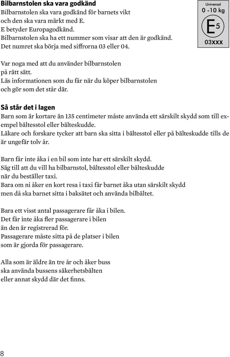 Så står det i lagen Barn som är kortare än 135 centimeter måste använda ett särskilt skydd som till exempel bältesstol eller bälteskudde.