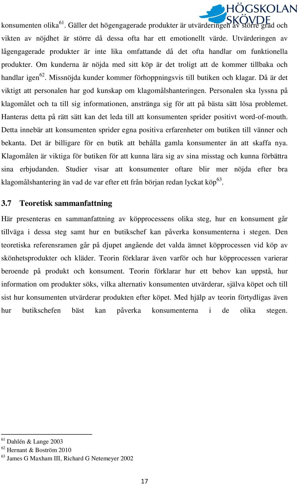 Om kunderna är nöjda med sitt köp är det troligt att de kommer tillbaka och handlar igen 62. Missnöjda kunder kommer förhoppningsvis till butiken och klagar.