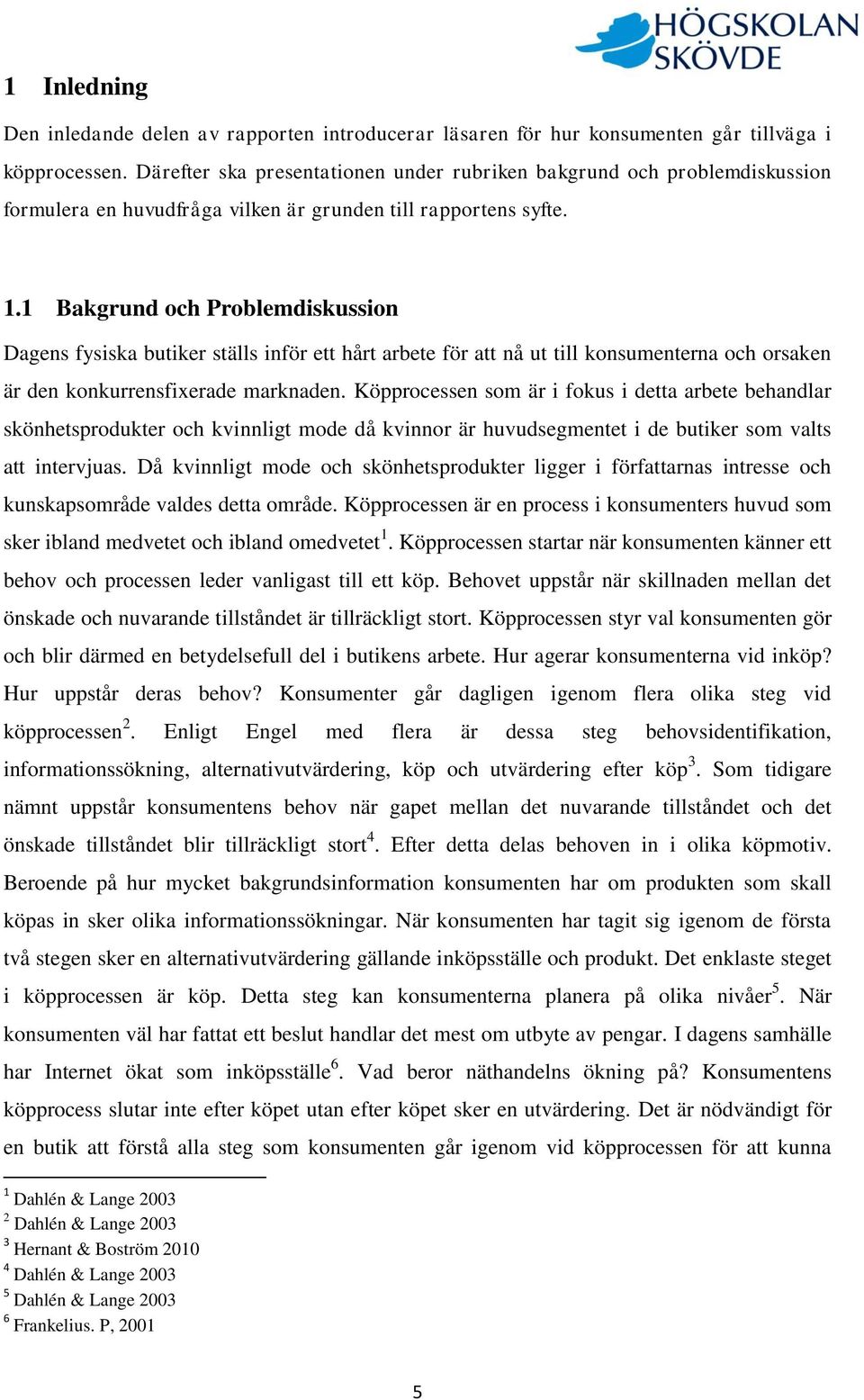 1 Bakgrund och Problemdiskussion Dagens fysiska butiker ställs inför ett hårt arbete för att nå ut till konsumenterna och orsaken är den konkurrensfixerade marknaden.