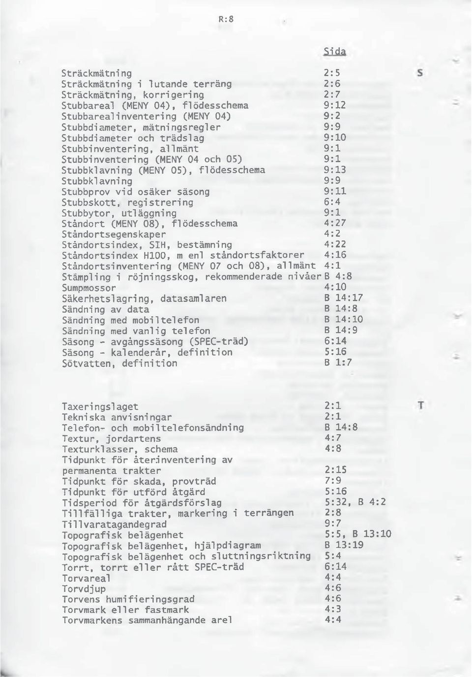 osäker säsong 9:11 Stubbskott, registrering 6:4 Stubbytor, utläggning 9:1 Ståndort (MENY 08), fl ödesschema 4:27 Ståndortsegenskaper 4:2 Ståndortsindex, SIH, bestämning 4:22 Ståndortsindex H100, m