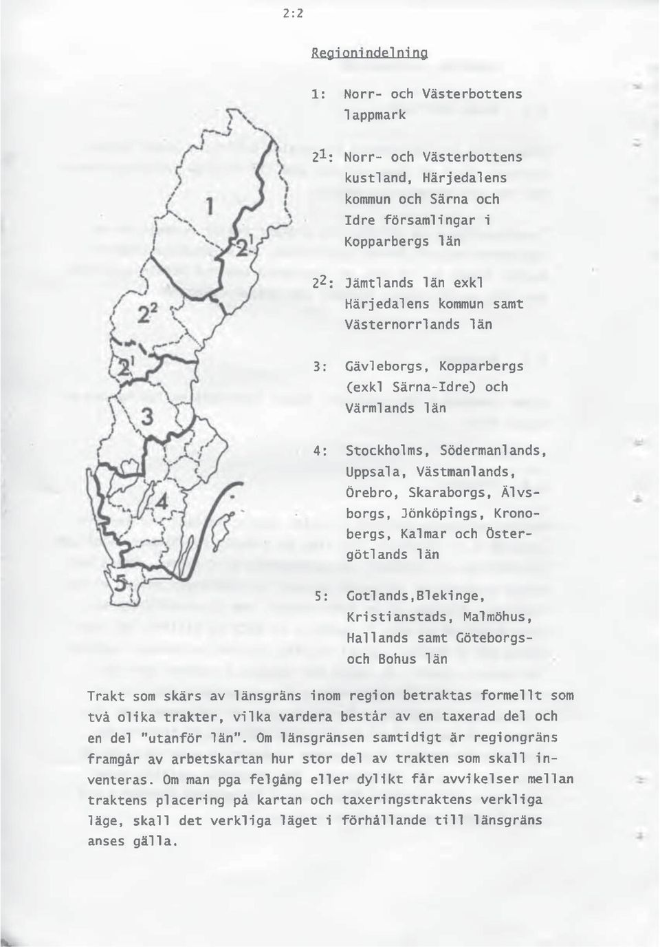 Jönköpings, Kronobergs, Kalmar och Östergötlands län 5: Gotlands,Blekinge, Kristianstads, Malmöhus, Hallands samt Göteborgsoch Bohus län Trakt som skärs av länsgräns inom region betraktas formellt