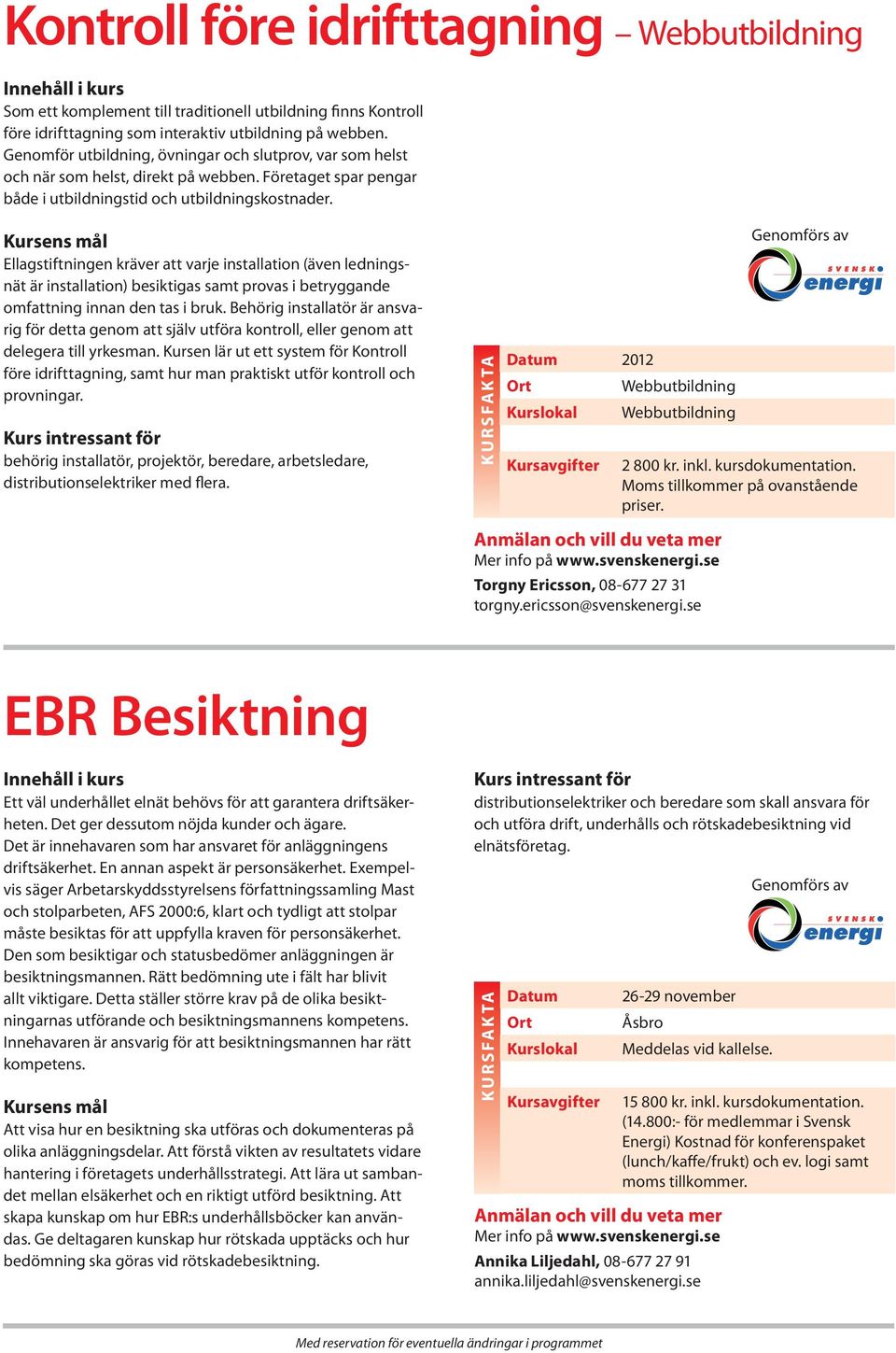 Ellagstiftningen kräver att varje installation (även ledningsnät är installation) besiktigas samt provas i betryggande omfattning innan den tas i bruk.