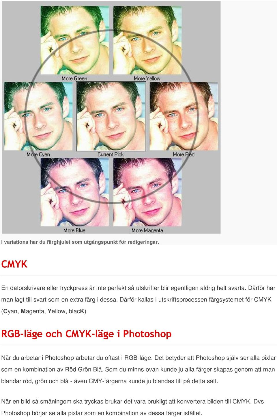 Därför kallas i utskriftsprocessen färgsystemet för CMYK (Cyan, Magenta, Yellow, black) RGB-läge och CMYK-läge i Photoshop När du arbetar i Photoshop arbetar du oftast i RGB-läge.
