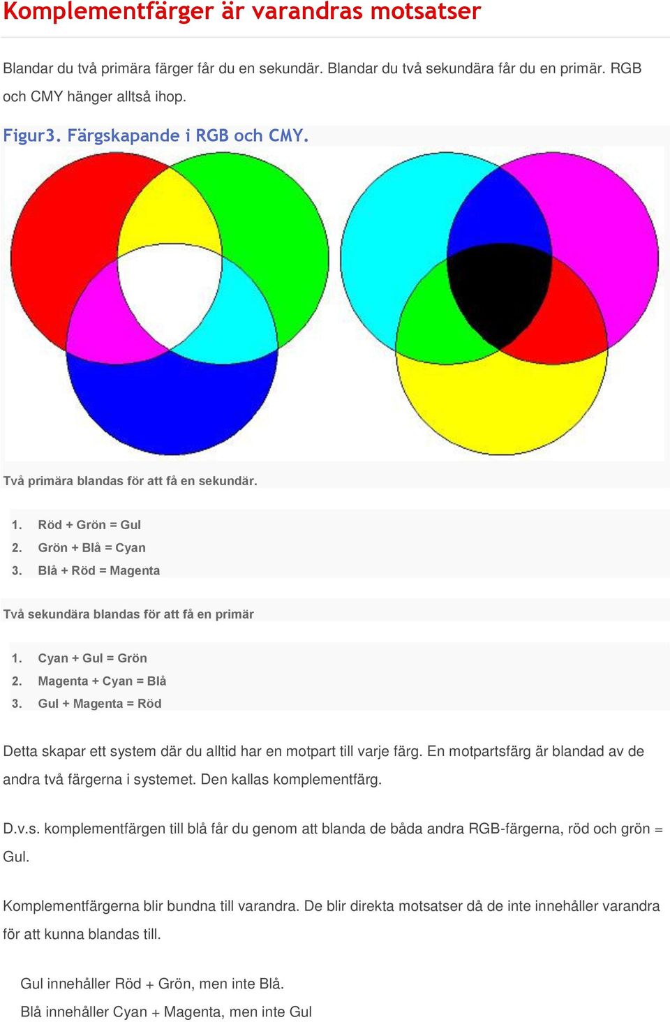 Gul + Magenta = Röd Detta skapar ett system där du alltid har en motpart till varje färg. En motpartsfärg är blandad av de andra två färgerna i systemet. Den kallas komplementfärg. D.v.s. komplementfärgen till blå får du genom att blanda de båda andra RGB-färgerna, röd och grön = Gul.