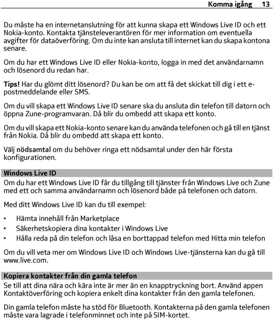 Om du har ett Windows Live ID eller Nokia-konto, logga in med det användarnamn och lösenord du redan har. Tips! Har du glömt ditt lösenord?
