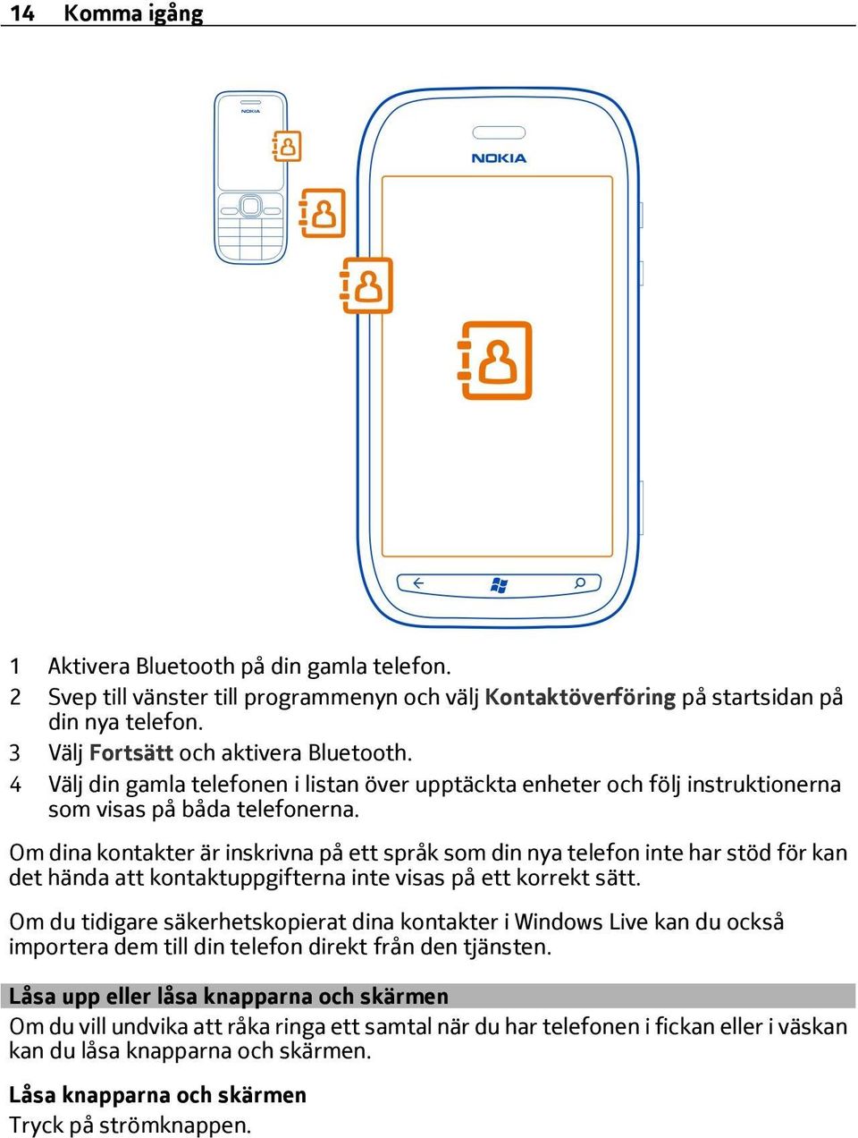 Om dina kontakter är inskrivna på ett språk som din nya telefon inte har stöd för kan det hända att kontaktuppgifterna inte visas på ett korrekt sätt.