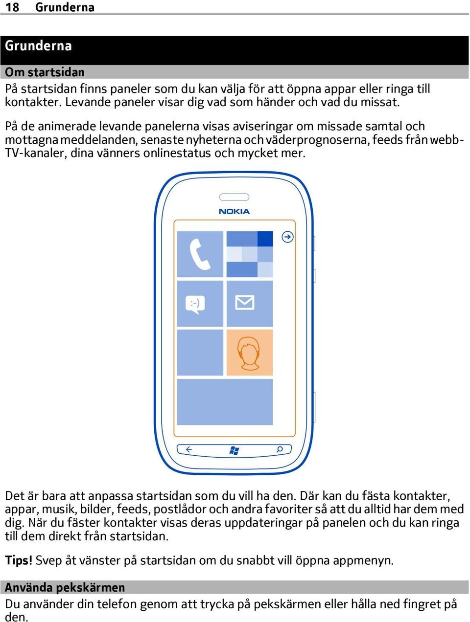 mycket mer. Det är bara att anpassa startsidan som du vill ha den. Där kan du fästa kontakter, appar, musik, bilder, feeds, postlådor och andra favoriter så att du alltid har dem med dig.
