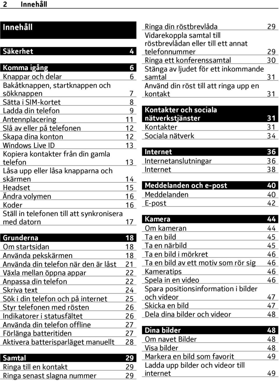 synkronisera med datorn 17 Grunderna 18 Om startsidan 18 Använda pekskärmen 18 Använda din telefon när den är låst 21 Växla mellan öppna appar 22 Anpassa din telefon 22 Skriva text 24 Sök i din