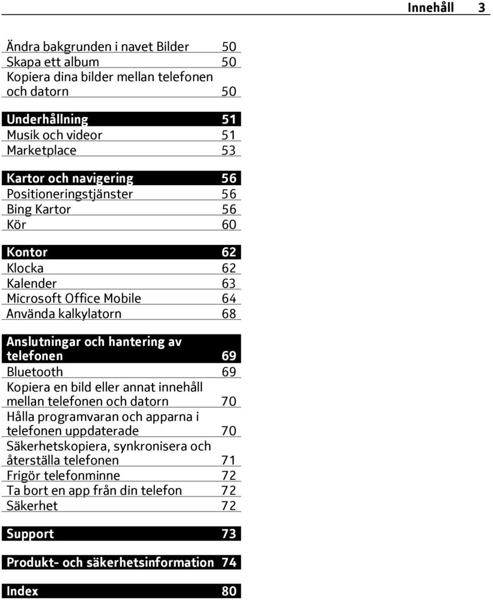 hantering av telefonen 69 Bluetooth 69 Kopiera en bild eller annat innehåll mellan telefonen och datorn 70 Hålla programvaran och apparna i telefonen uppdaterade 70