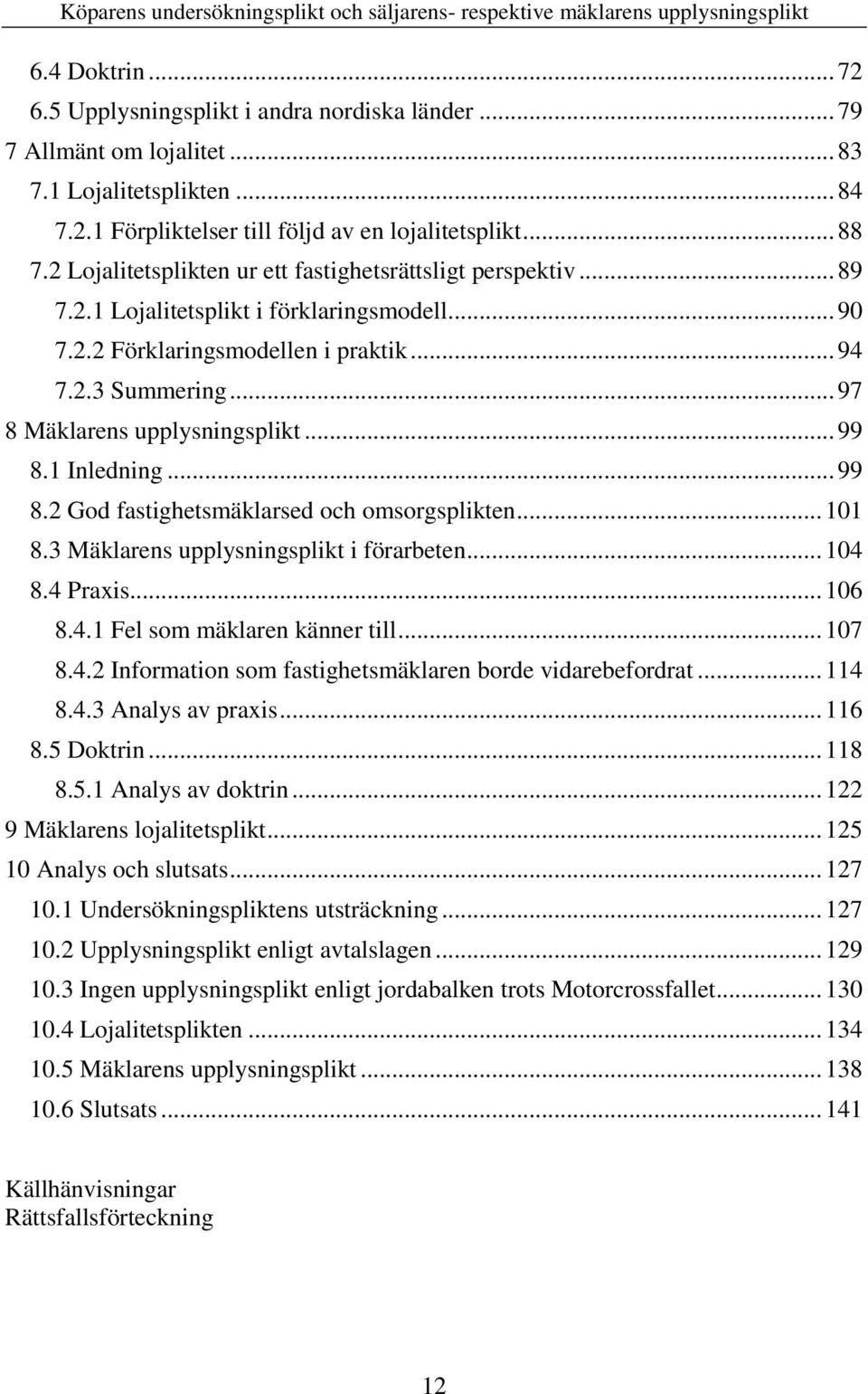 .. 97 8 Mäklarens upplysningsplikt... 99 8.1 Inledning... 99 8.2 God fastighetsmäklarsed och omsorgsplikten... 101 8.3 Mäklarens upplysningsplikt i förarbeten... 104 8.4 Praxis... 106 8.4.1 Fel som mäklaren känner till.