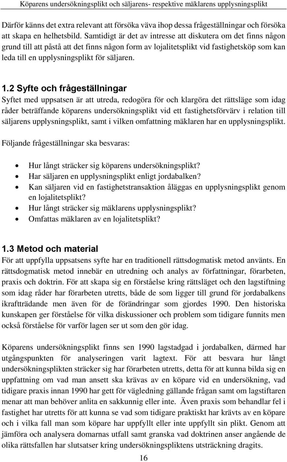 2 Syfte och frågeställningar Syftet med uppsatsen är att utreda, redogöra för och klargöra det rättsläge som idag råder beträffande köparens undersökningsplikt vid ett fastighetsförvärv i relation