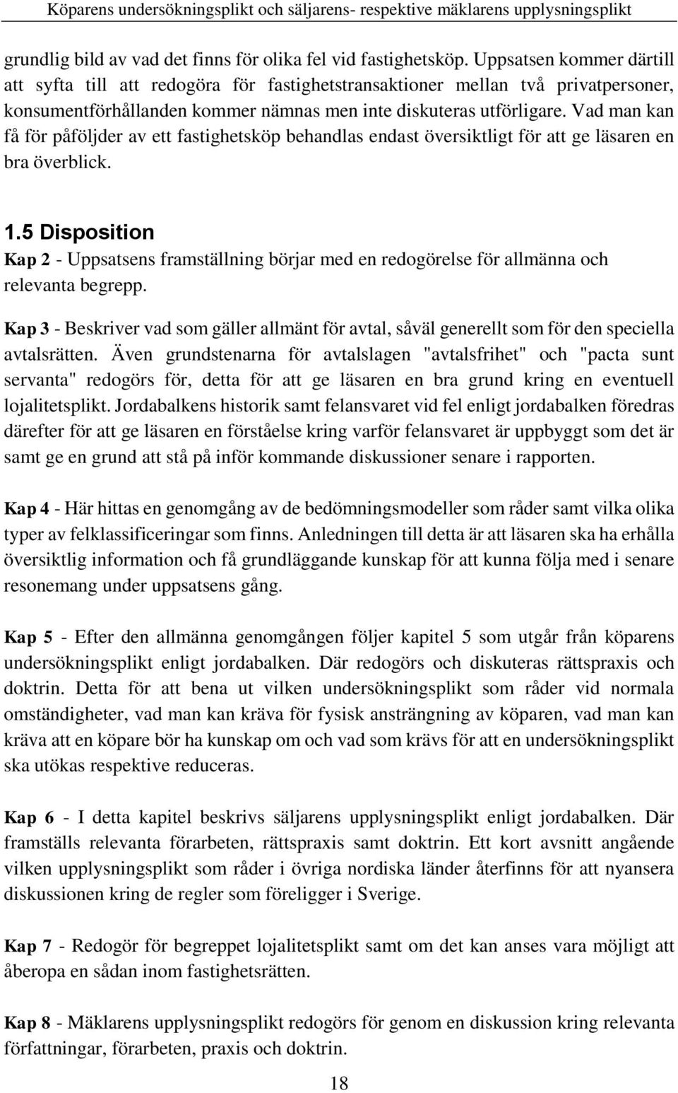 Vad man kan få för påföljder av ett fastighetsköp behandlas endast översiktligt för att ge läsaren en bra överblick. 1.