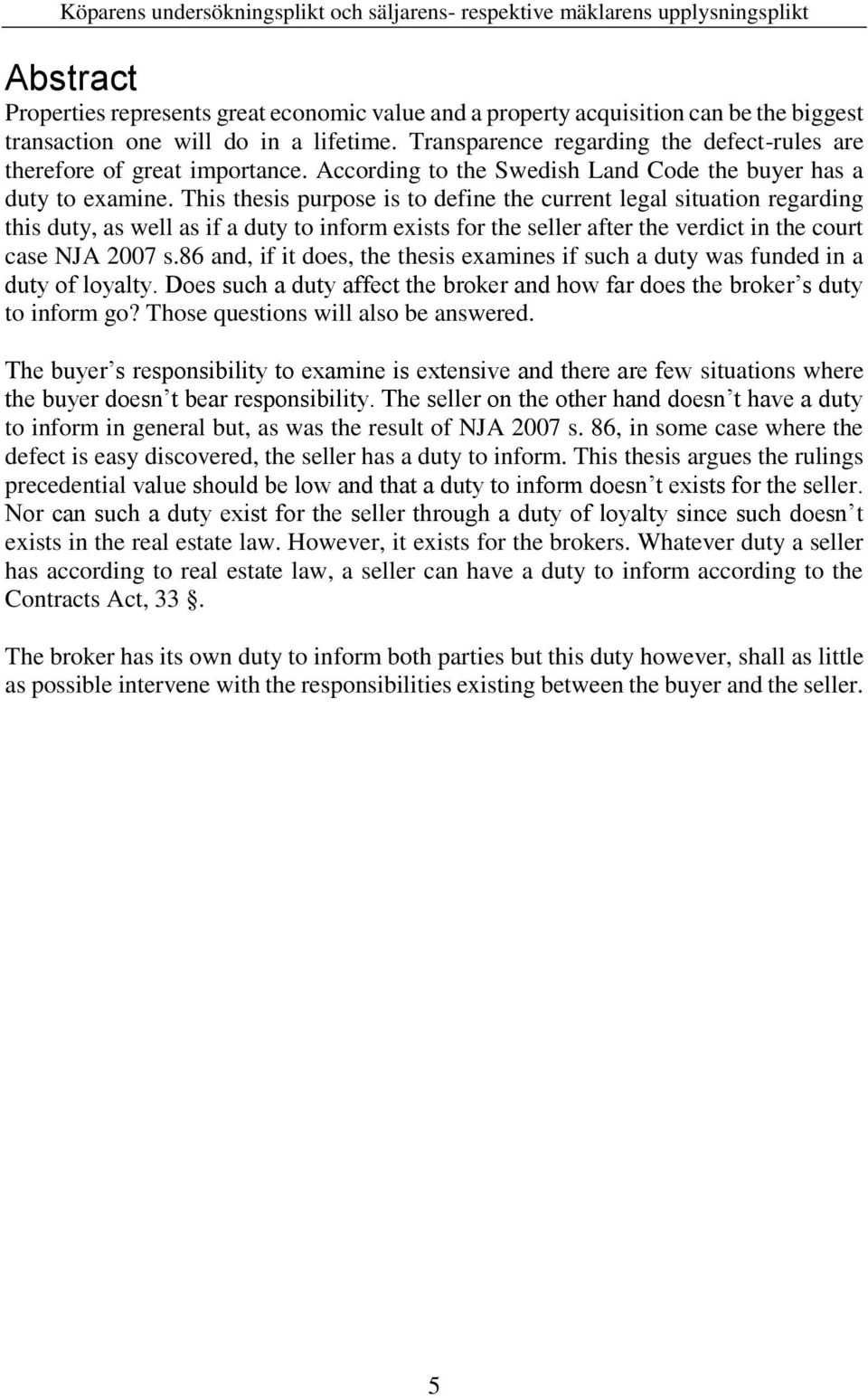 This thesis purpose is to define the current legal situation regarding this duty, as well as if a duty to inform exists for the seller after the verdict in the court case NJA 2007 s.