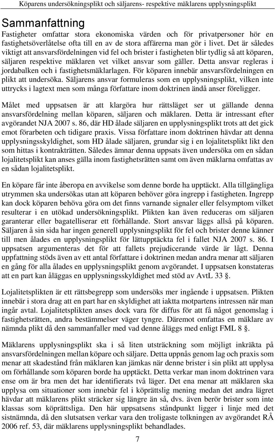 Detta ansvar regleras i jordabalken och i fastighetsmäklarlagen. För köparen innebär ansvarsfördelningen en plikt att undersöka.