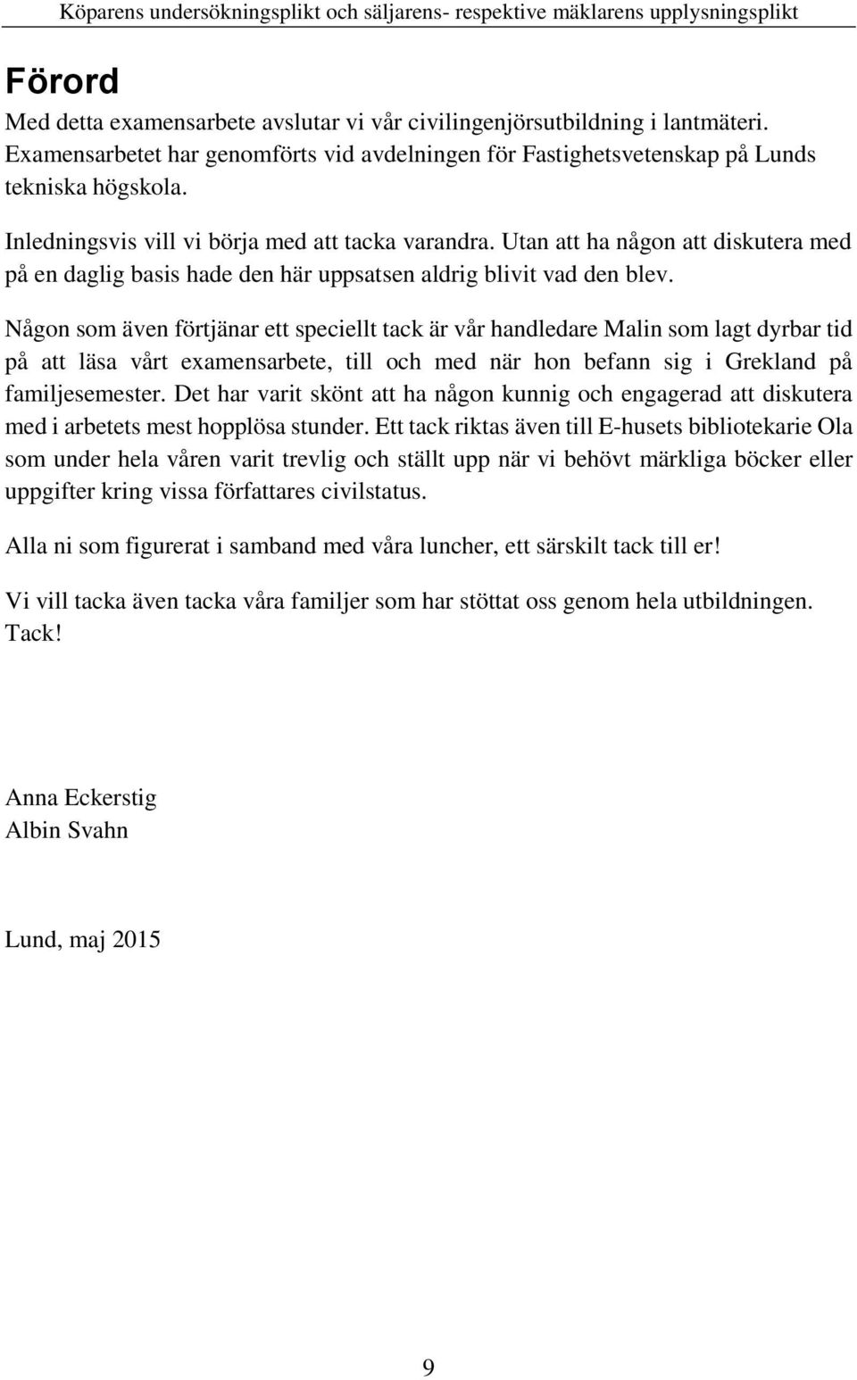 Någon som även förtjänar ett speciellt tack är vår handledare Malin som lagt dyrbar tid på att läsa vårt examensarbete, till och med när hon befann sig i Grekland på familjesemester.