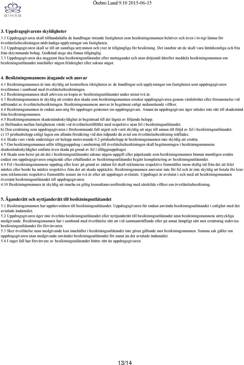 2 Uppdragsgivaren skall se till att samtliga utrymmen och ytor är tillgängliga för besiktning. Det innebär att de skall vara lättåtkomliga och fria från skrymmande bohag.