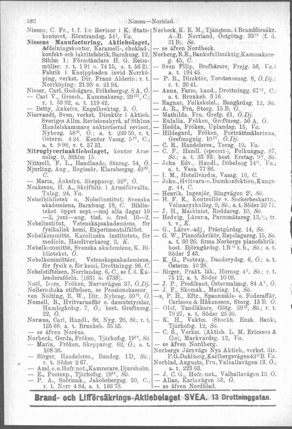 , Bankofullmaktig,Kammakare- Sthlm 1; Föreståndare H. G. Reiss- g. 45, C. muller; r. t. 1 91 o. 74 15, a. t. 56 21. - Sven Filip, Brefbiirare, Frejg. 56, Va.; Fabrik i Kneippbaden invid Norrkö- a. t. 194 45.