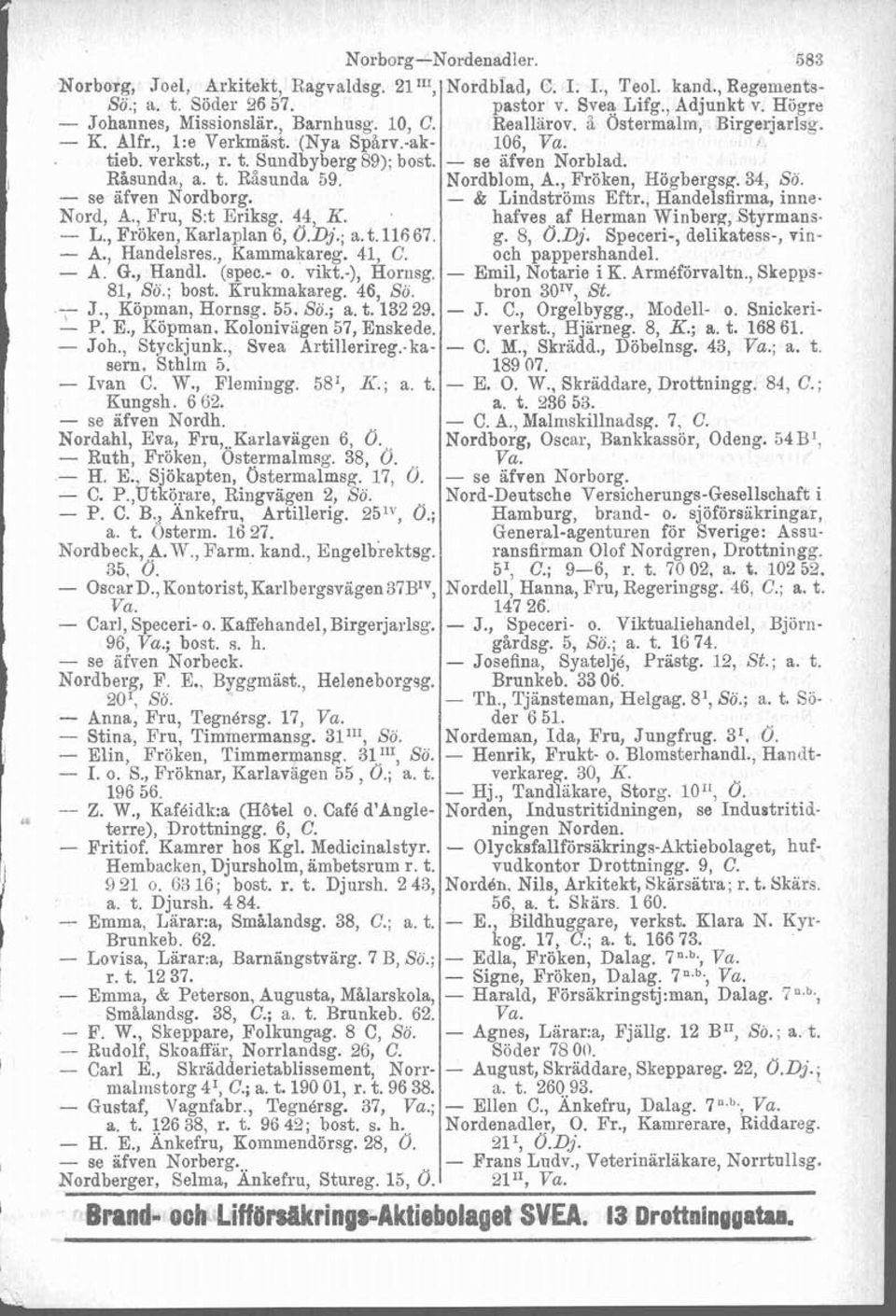 -), Hornsg. 81, So.; bost. Krukmakareg. 46, So. J., Köpman, Hornsg. 55. So.; a. t. 132 29. - P. E., Köpman, Kolonivigen 57, Enskede. - Joh., Styckjunk., Svea Arti1lerireg.-kasern, Sthlm 5. - Ivan C.