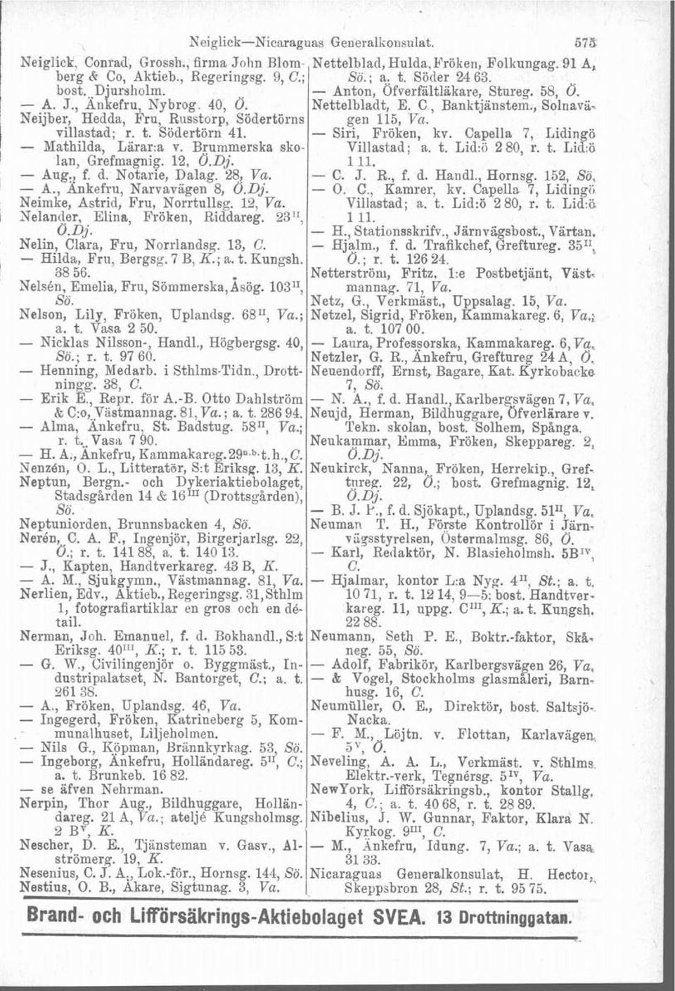 Södertörn 41. - Siri, Fröken, kv. Capella 7, Lidingö - Mathilda, Lärar:a v. Brummerska sko- Villastad; a. t. Lid:o 2 80, r. t. Lid% lan, Grefmagnig. 12, O.Dj. 111. - Aug., f. d. Notarie, Dalag.