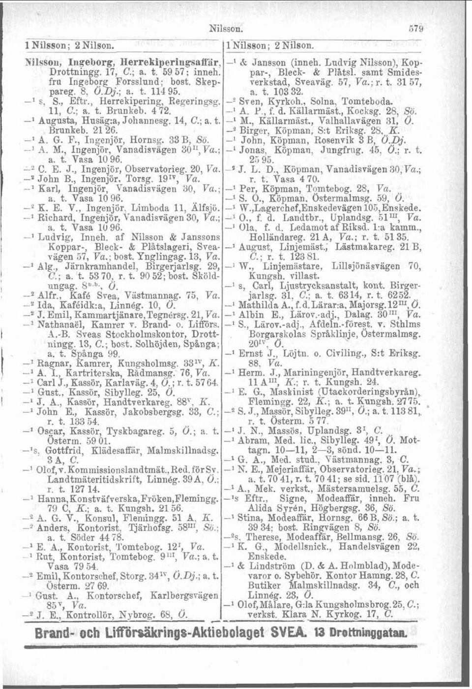 , Herrekipering, Regeringsg. -2 Sten, Kyrkoh., Solna, Tomteboda. 11, C.; a. t. Brunkeb. 4 72. -l A. l?., f. d. Eillarmast., Rocksg. 28, So. -l Augusta, Hnsiig:a, Johannesg. 14, C.; a. t. -l M.