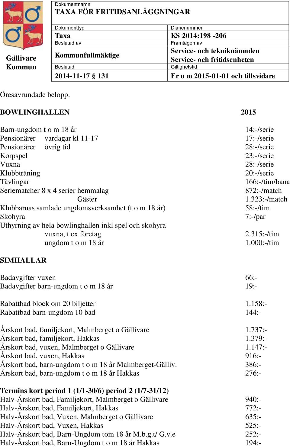 BOWLINGHALLEN Barn-ungdom t o m 18 år 14:-/serie Pensionärer vardagar kl 11-17 17:-/serie Pensionärer övrig tid 28:-/serie Korpspel 23:-/serie 28:-/serie Klubbträning 20:-/serie Tävlingar