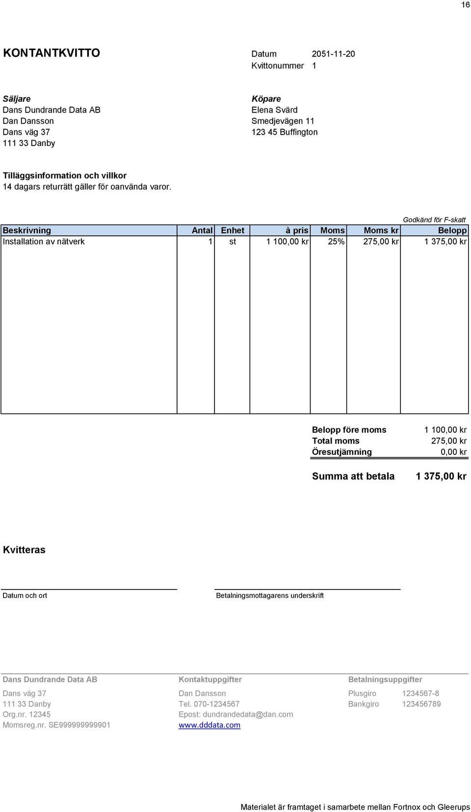 Godkänd för F-skatt Beskrivning Antal Enhet à pris Moms Moms kr Belopp Installation av nätverk 1 st 1 100,00 kr 25% 275,00 kr 1 375,00 kr Belopp före moms Total moms Öresutjämning Summa att