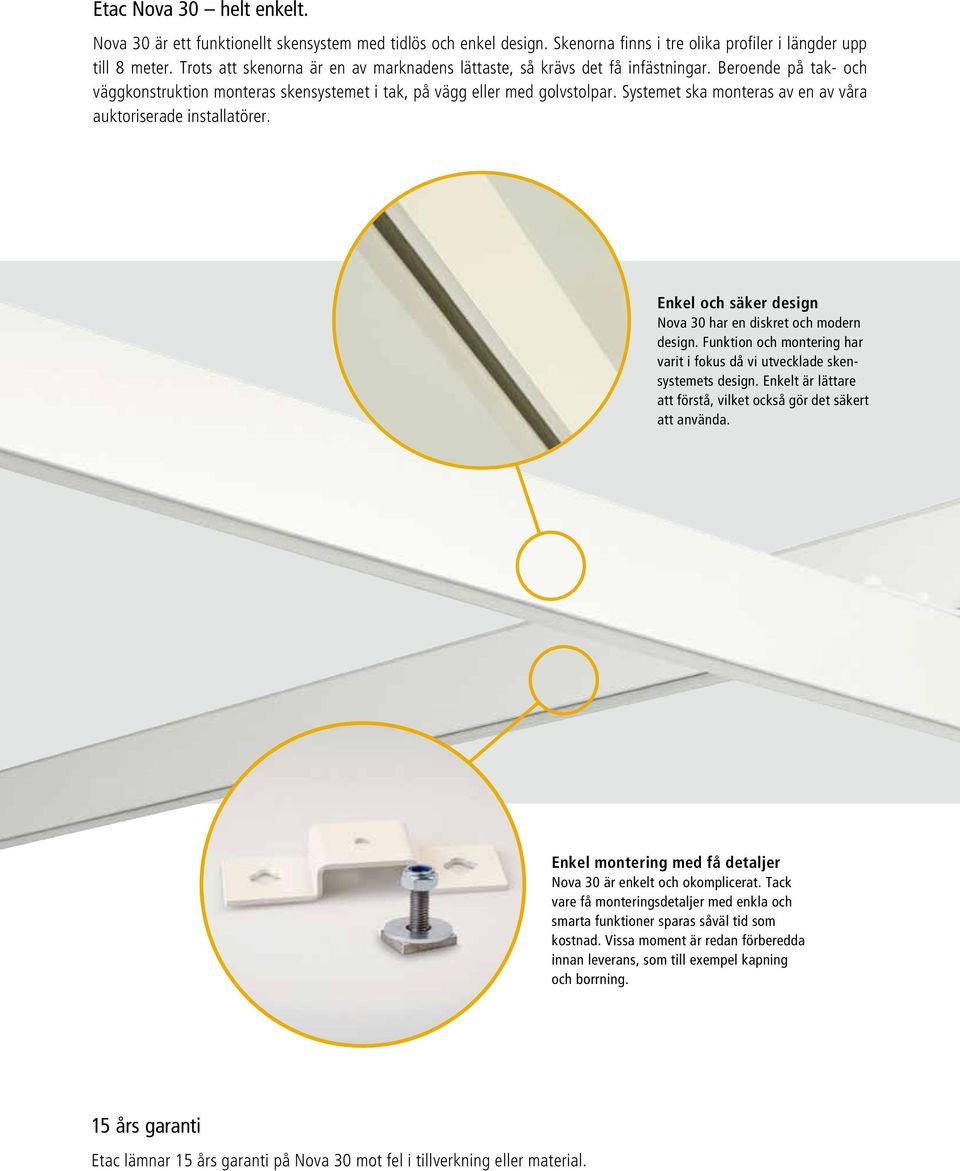 Systemet ska monteras av en av våra auktoriserade installatörer. Enkel och säker design Nova 30 har en diskret och modern design.