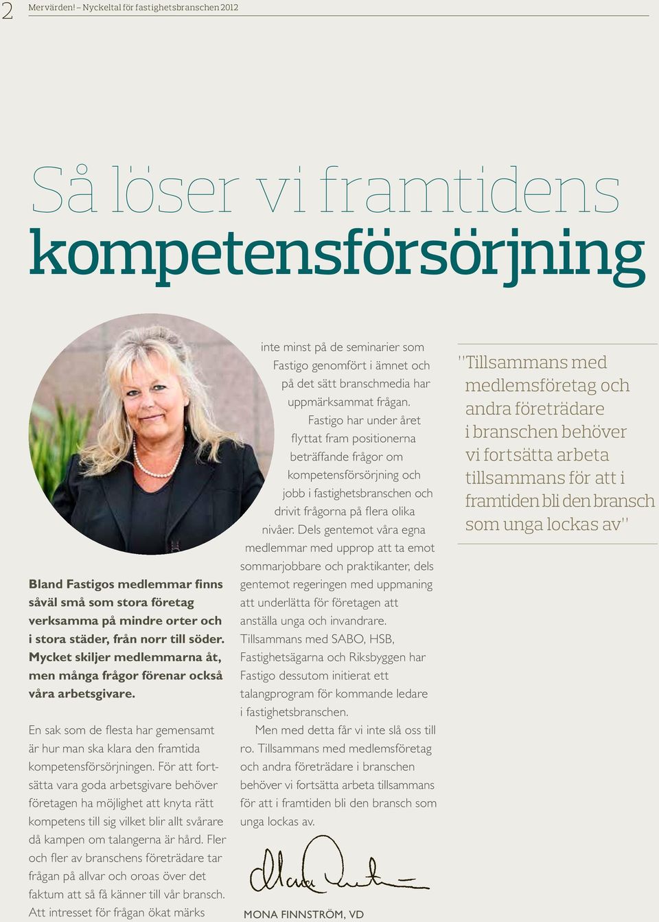 till söder. Mycket skiljer medlemmarna åt, men många frågor förenar också va arbetsgivare. En sak som de flesta har gemensamt är hur man ska klara den framtida kompetensförsörjningen.