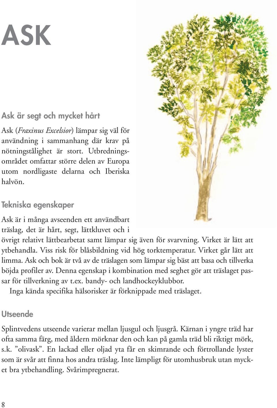 Tekniska egenskaper Ask är i många avseenden ett användbart träslag, det är hårt, segt, lättkluvet och i övrigt relativt lättbearbetat samt lämpar sig även för svarvning.