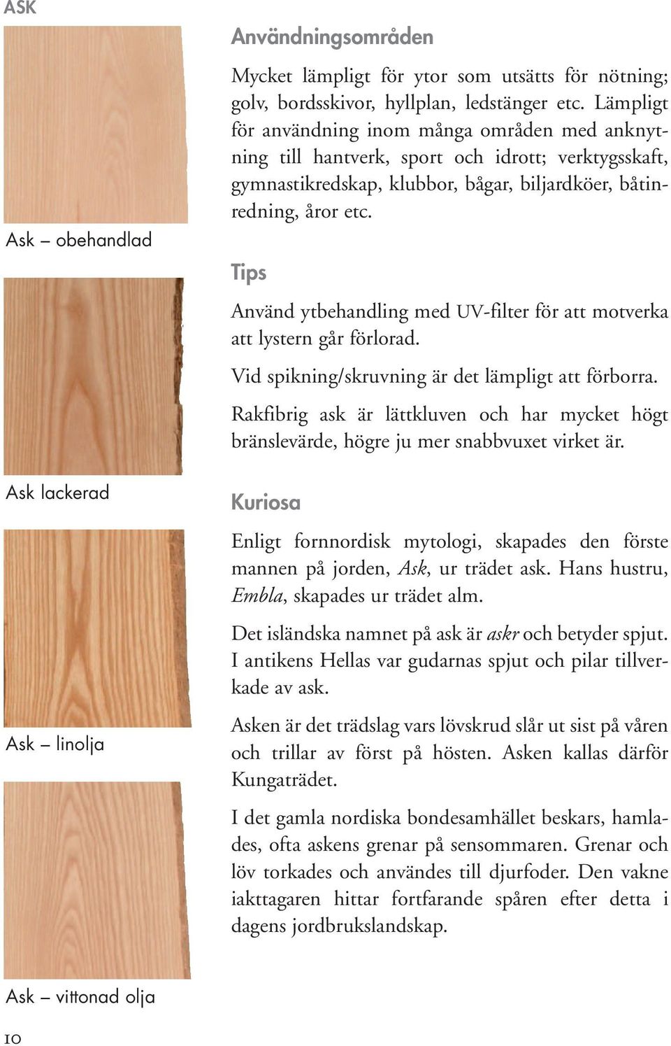 Tips Använd ytbehandling med UV-filter för att motverka att lystern går förlorad. Vid spikning/skruvning är det lämpligt att förborra.