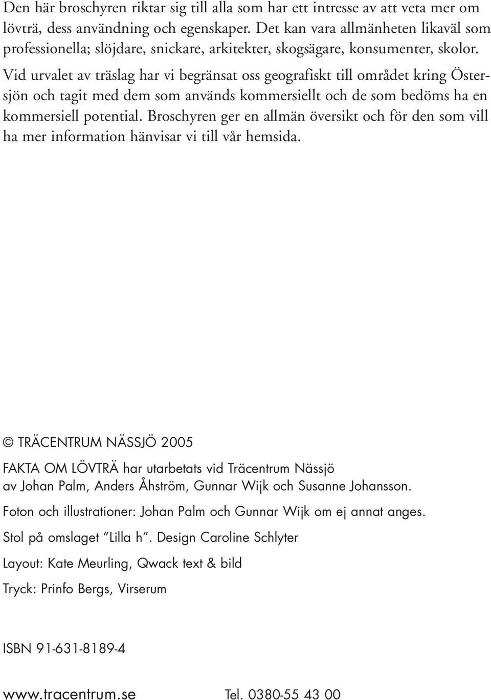 Vid urvalet av träslag har vi begränsat oss geografiskt till området kring Östersjön och tagit med dem som används kommersiellt och de som bedöms ha en kommersiell potential.