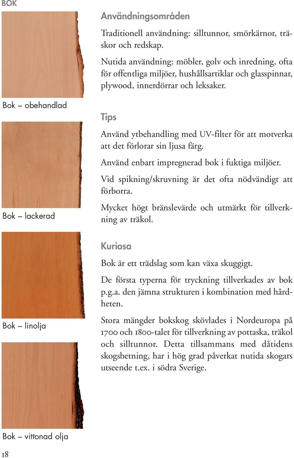 Tips Använd ytbehandling med UV-filter för att motverka att det förlorar sin ljusa färg. Använd enbart impregnerad bok i fuktiga miljöer. Vid spikning/skruvning är det ofta nödvändigt att förborra.