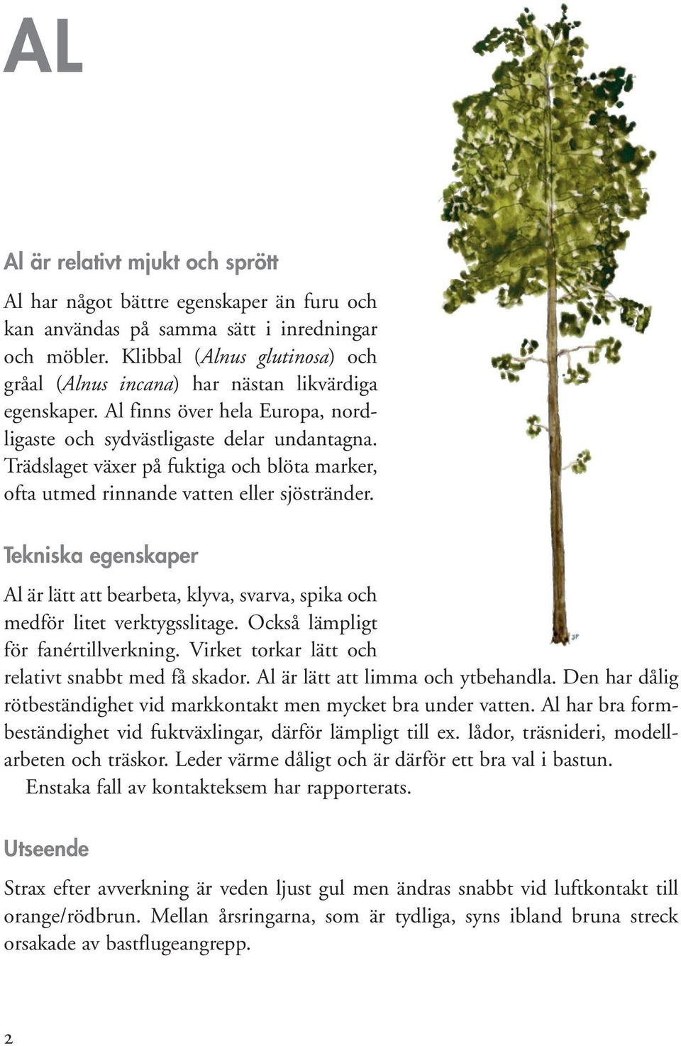 Trädslaget växer på fuktiga och blöta marker, ofta utmed rinnande vatten eller sjöstränder. Tekniska egenskaper Al är lätt att bearbeta, klyva, svarva, spika och medför litet verktygsslitage.