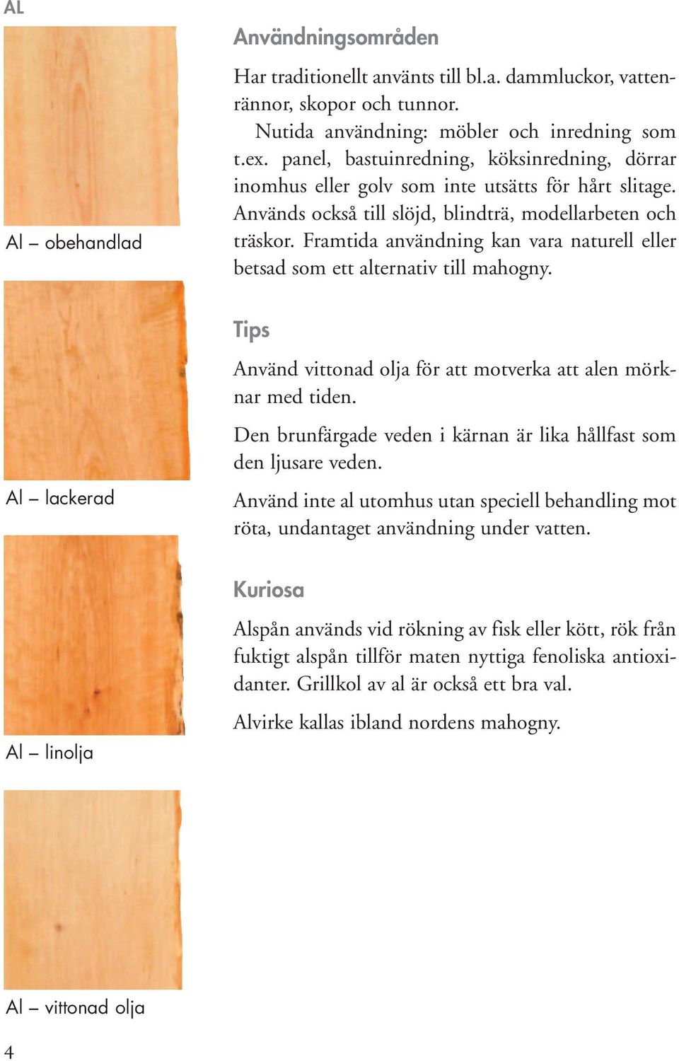Framtida användning kan vara naturell eller betsad som ett alternativ till mahogny. Al lackerad Tips Använd vittonad olja för att motverka att alen mörknar med tiden.