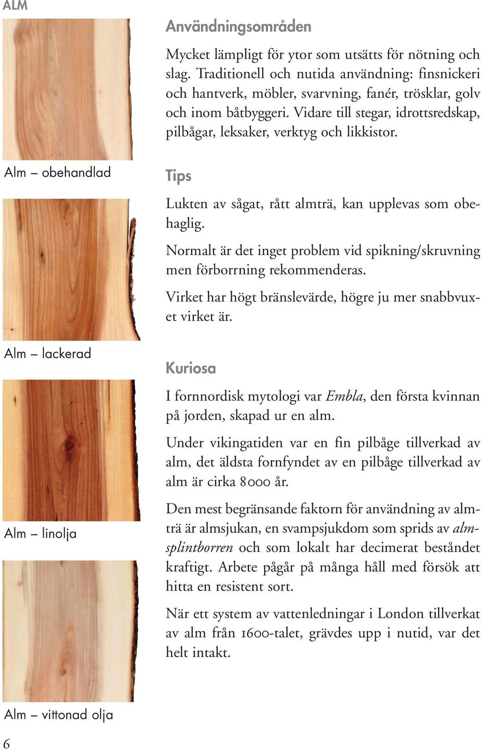 Vidare till stegar, idrottsredskap, pilbågar, leksaker, verktyg och likkistor. Alm obehandlad Alm lackerad Alm linolja Tips Lukten av sågat, rått almträ, kan upplevas som obehaglig.